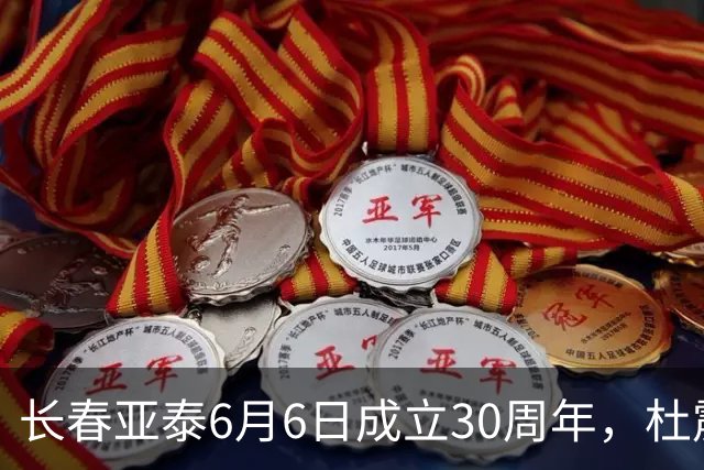 长春亚泰6月6日成立30周年，杜震宇等将回归与球迷联动